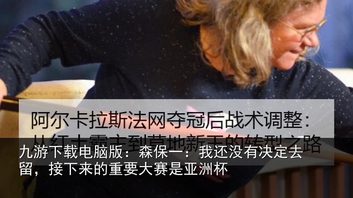 九游下载电脑版：森保相关情况留，接下相关情况洲杯