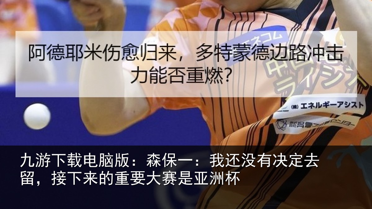 九游下载电脑版：森保相关情况留，接下相关情况洲杯