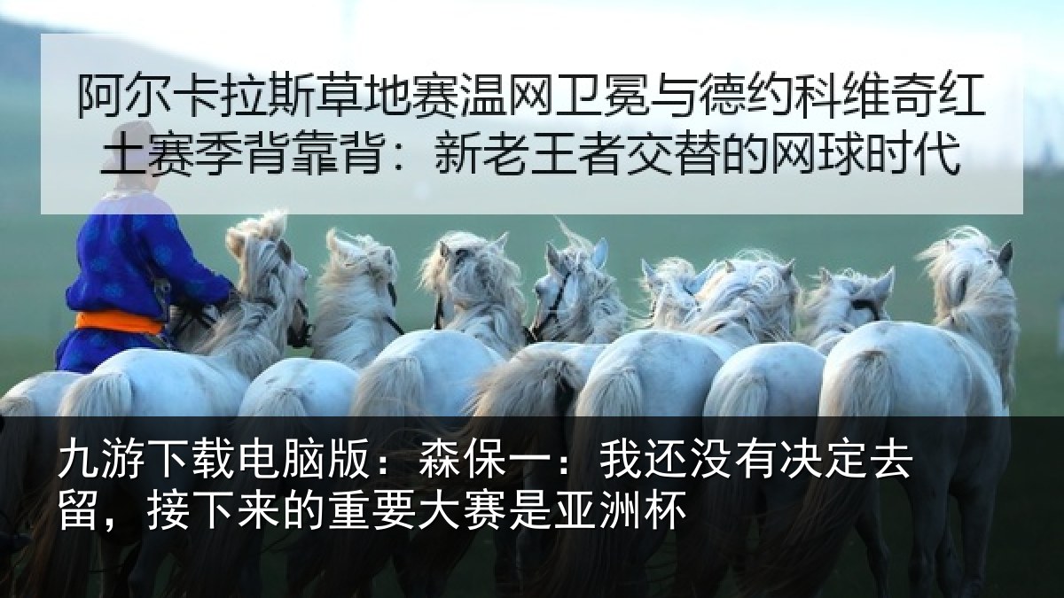 九游下载电脑版：森保一：我还没有决定去留，接下来的重要大赛是亚洲杯