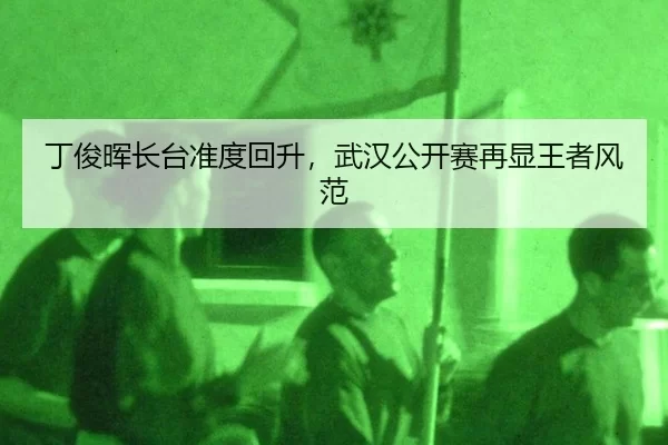 丁俊晖长台准度回升，武汉公开赛再显王者风范