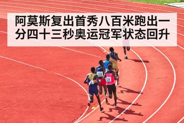 阿莫斯复出首秀八百米跑出一分四十三秒奥运冠军状态回升