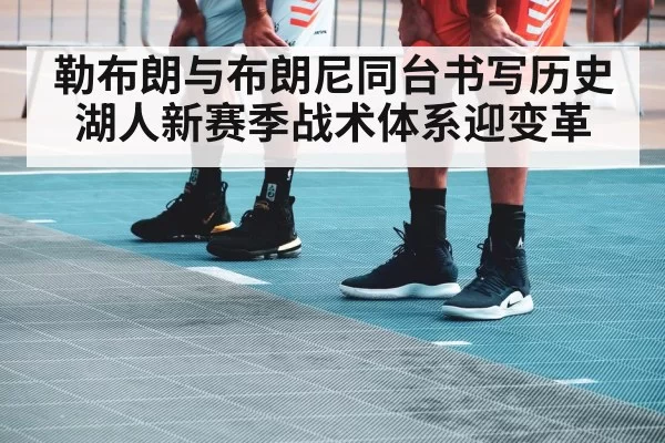 勒布朗与布朗尼同台书写历史 湖人新赛季战术体系迎变革