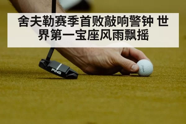 舍夫勒赛季首败敲响警钟 世界第一宝座风雨飘摇