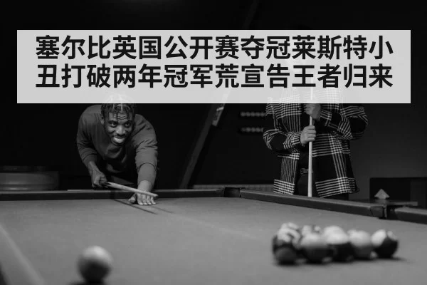 塞尔比英国公开赛夺冠莱斯特小丑打破两年冠军荒宣告王者归来
