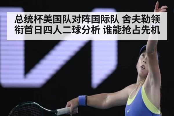 总统杯美国队对阵国际队 舍夫勒领衔首日四人二球分析 谁能抢占先机