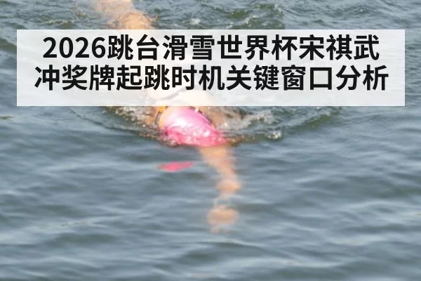 2026跳台滑雪世界杯宋祺武冲奖牌起跳时机关键窗口分析